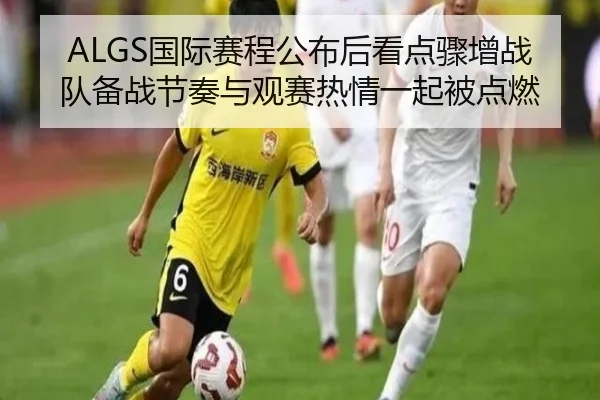 ALGS国际赛程公布后看点骤增战队备战节奏与观赛热情一起被点燃